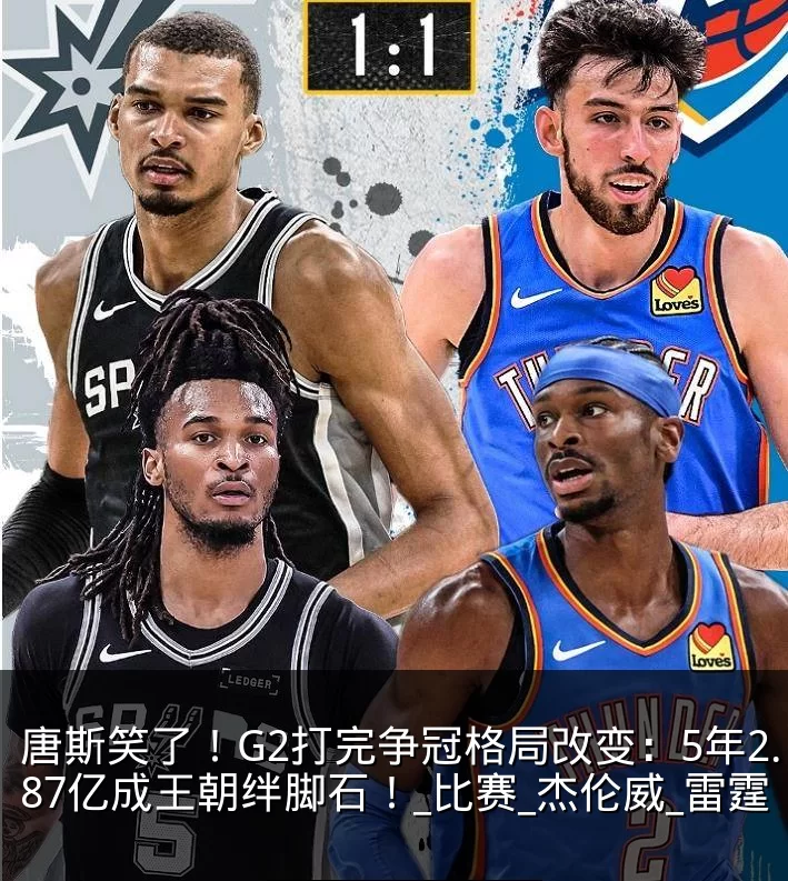 唐斯笑了！G2打完争冠格局改变：5年2.87亿成王朝绊脚石！_比赛_杰伦威_雷霆